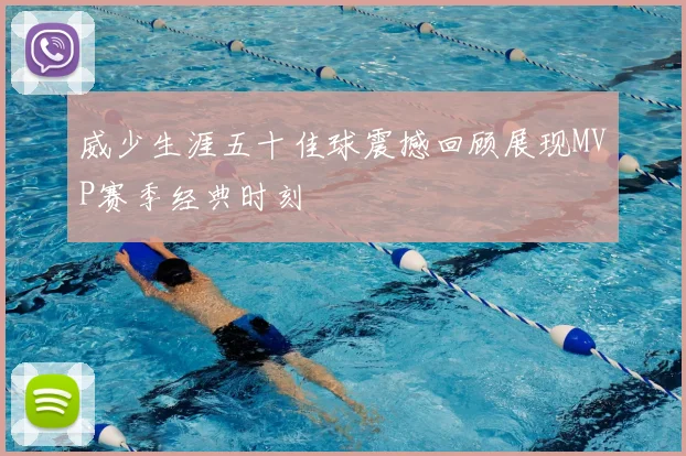 威少生涯五十佳球震撼回顾展现MVP赛季经典时刻