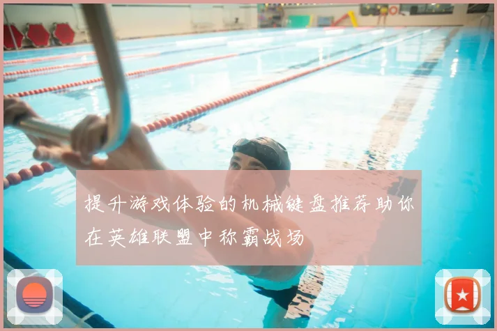 提升游戏体验的机械键盘推荐助你在英雄联盟中称霸战场